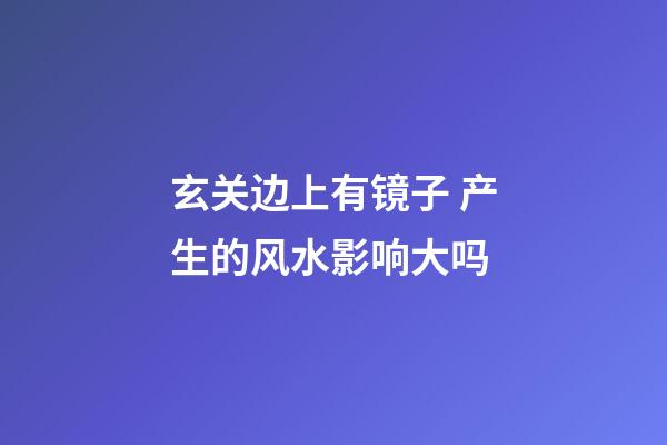 玄关边上有镜子 产生的风水影响大吗